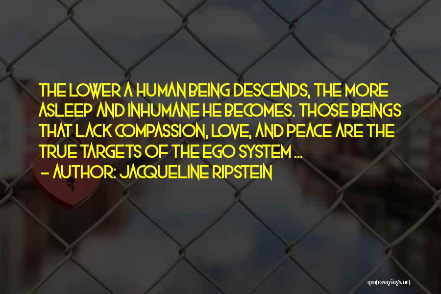 Jacqueline Ripstein Quotes: The Lower A Human Being Descends, The More Asleep And Inhumane He Becomes. Those Beings That Lack Compassion, Love, And