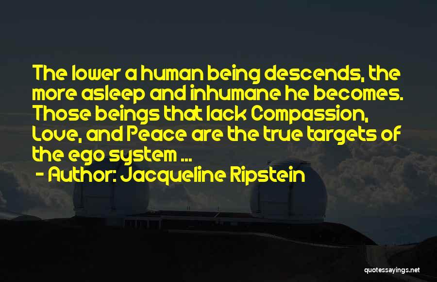 Jacqueline Ripstein Quotes: The Lower A Human Being Descends, The More Asleep And Inhumane He Becomes. Those Beings That Lack Compassion, Love, And