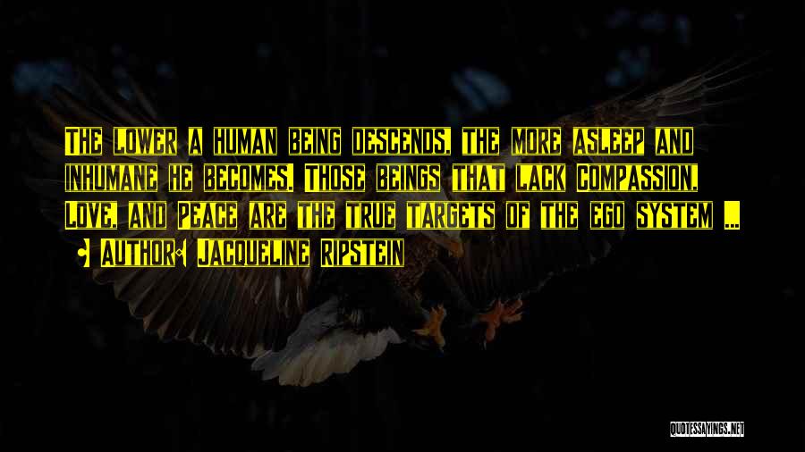 Jacqueline Ripstein Quotes: The Lower A Human Being Descends, The More Asleep And Inhumane He Becomes. Those Beings That Lack Compassion, Love, And