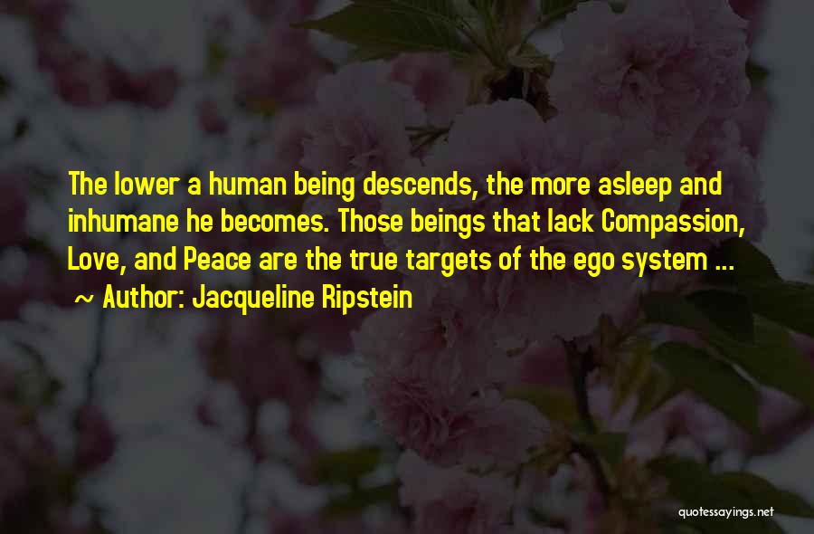 Jacqueline Ripstein Quotes: The Lower A Human Being Descends, The More Asleep And Inhumane He Becomes. Those Beings That Lack Compassion, Love, And