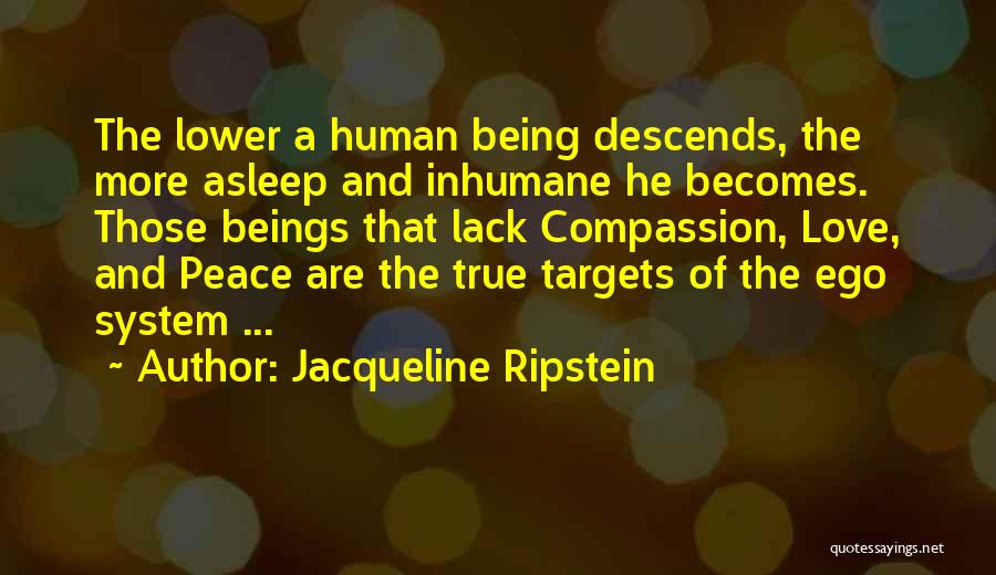 Jacqueline Ripstein Quotes: The Lower A Human Being Descends, The More Asleep And Inhumane He Becomes. Those Beings That Lack Compassion, Love, And