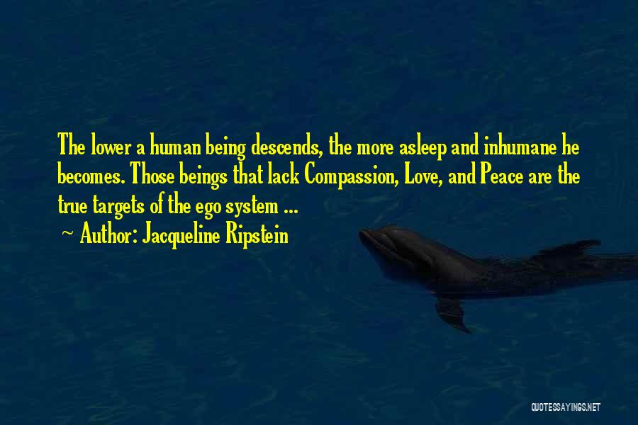 Jacqueline Ripstein Quotes: The Lower A Human Being Descends, The More Asleep And Inhumane He Becomes. Those Beings That Lack Compassion, Love, And