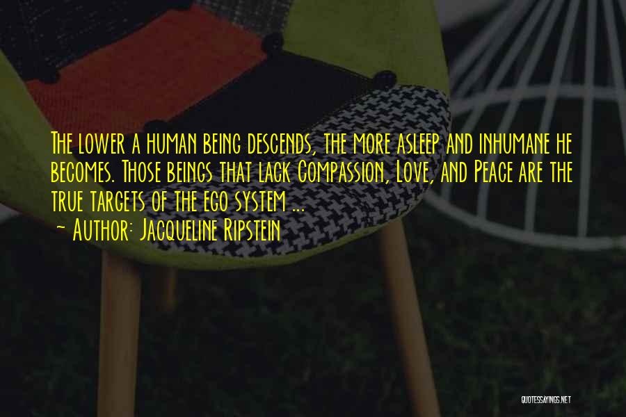 Jacqueline Ripstein Quotes: The Lower A Human Being Descends, The More Asleep And Inhumane He Becomes. Those Beings That Lack Compassion, Love, And