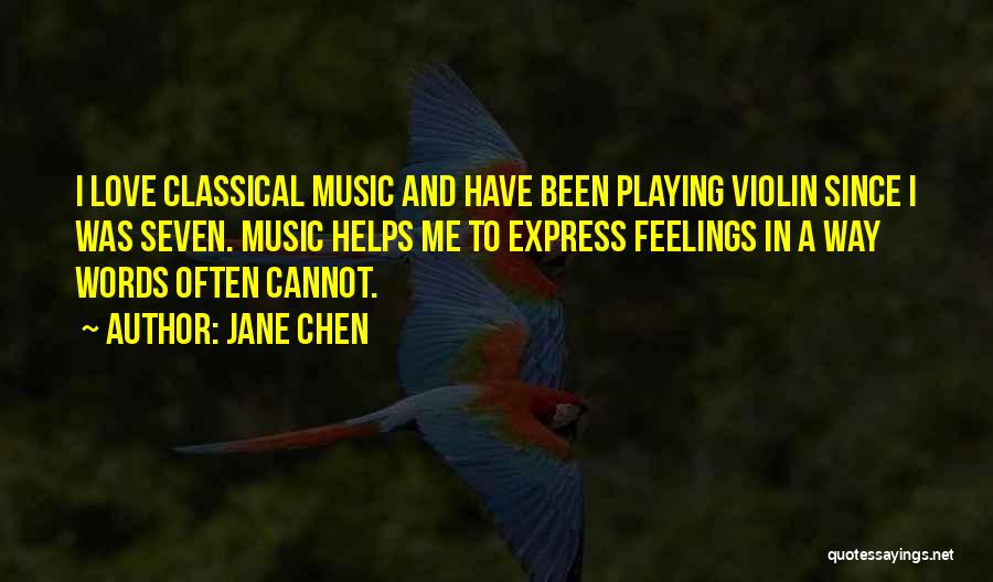 Jane Chen Quotes: I Love Classical Music And Have Been Playing Violin Since I Was Seven. Music Helps Me To Express Feelings In