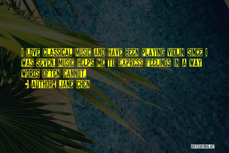 Jane Chen Quotes: I Love Classical Music And Have Been Playing Violin Since I Was Seven. Music Helps Me To Express Feelings In