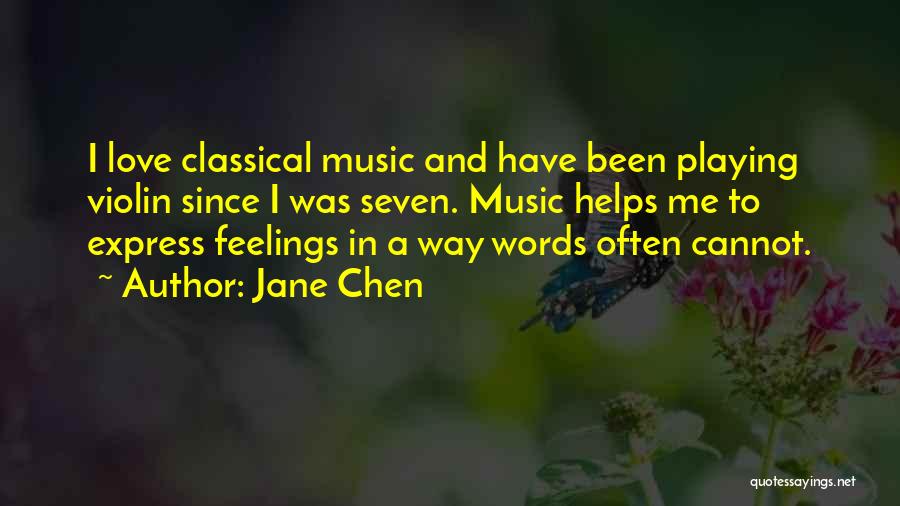 Jane Chen Quotes: I Love Classical Music And Have Been Playing Violin Since I Was Seven. Music Helps Me To Express Feelings In