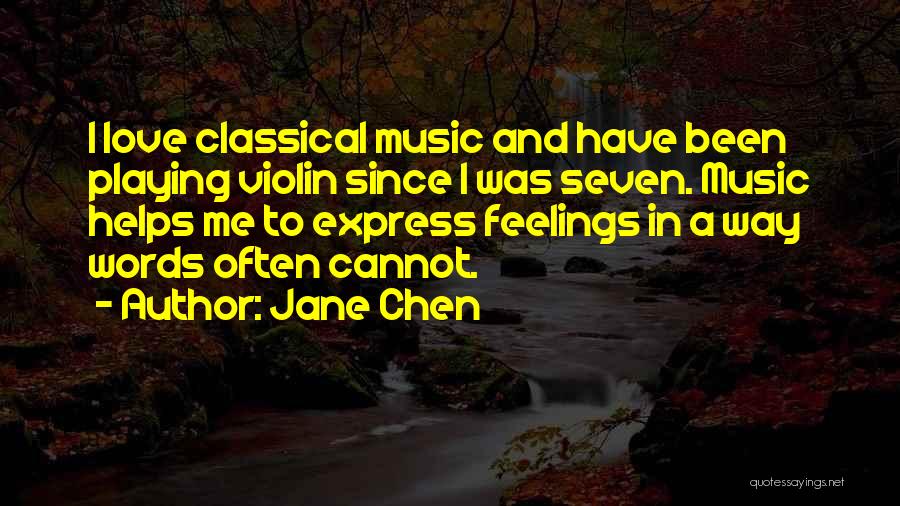 Jane Chen Quotes: I Love Classical Music And Have Been Playing Violin Since I Was Seven. Music Helps Me To Express Feelings In