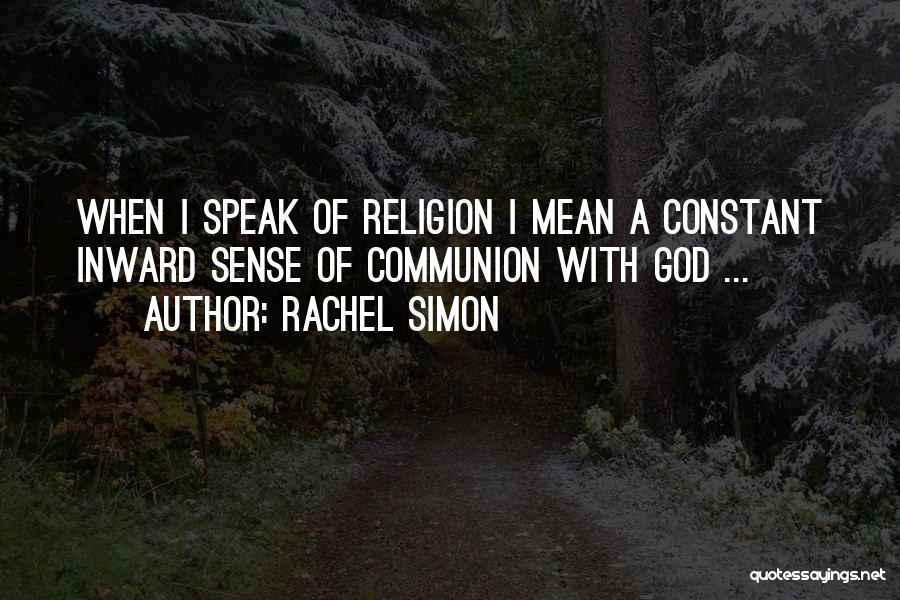 Rachel Simon Quotes: When I Speak Of Religion I Mean A Constant Inward Sense Of Communion With God ...