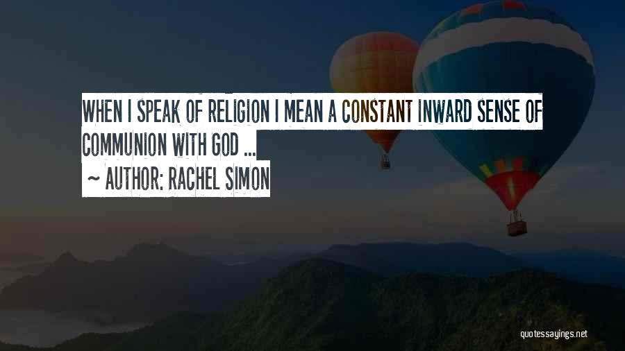 Rachel Simon Quotes: When I Speak Of Religion I Mean A Constant Inward Sense Of Communion With God ...