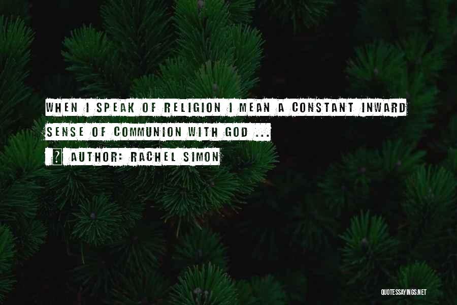 Rachel Simon Quotes: When I Speak Of Religion I Mean A Constant Inward Sense Of Communion With God ...