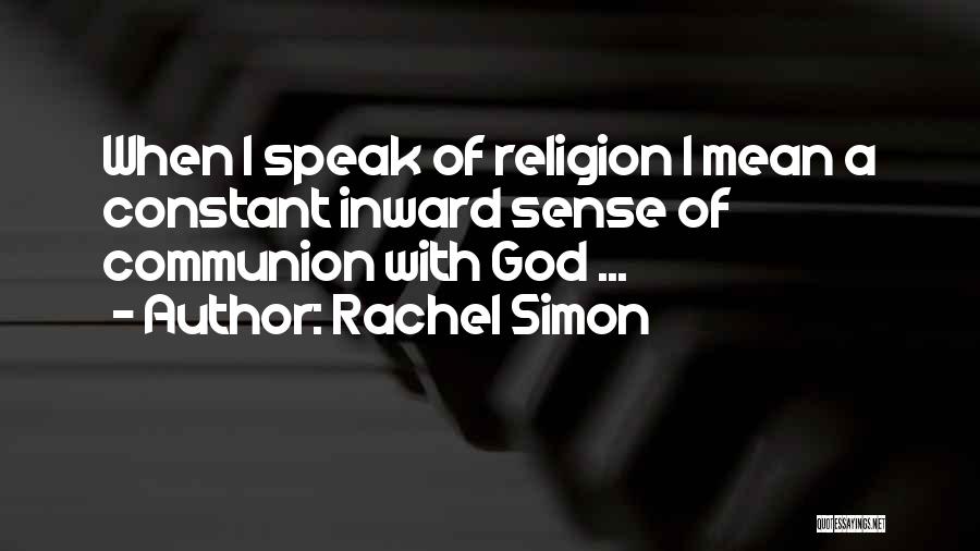 Rachel Simon Quotes: When I Speak Of Religion I Mean A Constant Inward Sense Of Communion With God ...