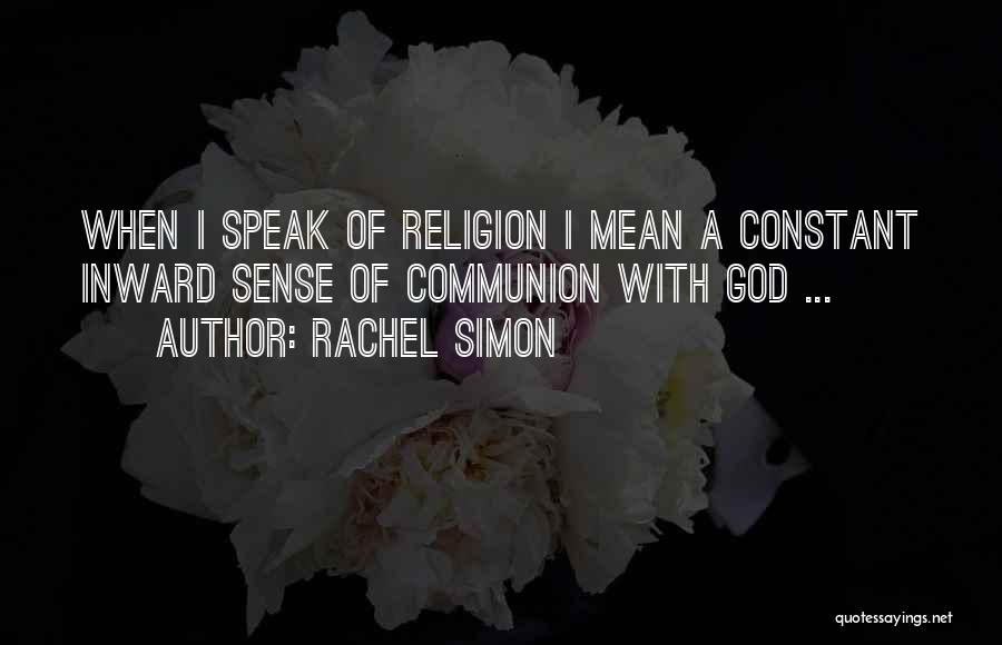 Rachel Simon Quotes: When I Speak Of Religion I Mean A Constant Inward Sense Of Communion With God ...