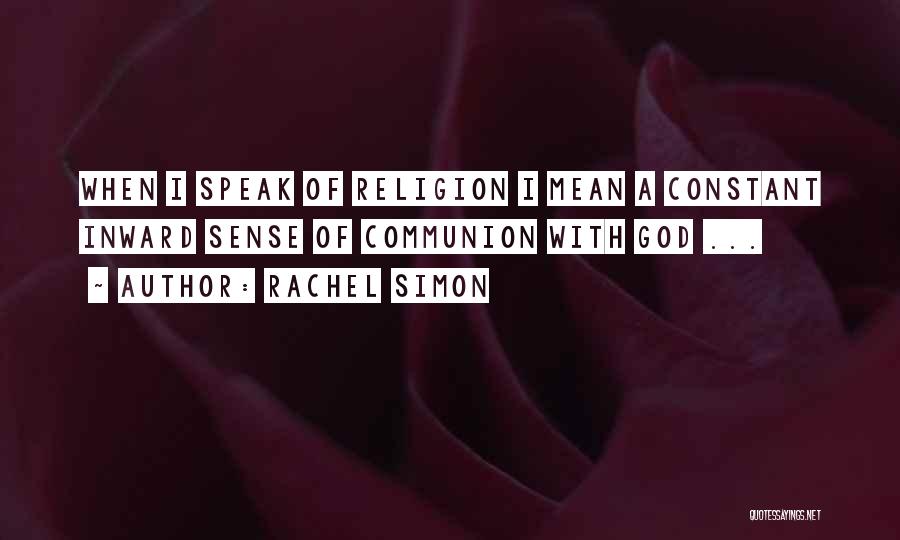 Rachel Simon Quotes: When I Speak Of Religion I Mean A Constant Inward Sense Of Communion With God ...