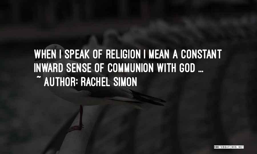 Rachel Simon Quotes: When I Speak Of Religion I Mean A Constant Inward Sense Of Communion With God ...