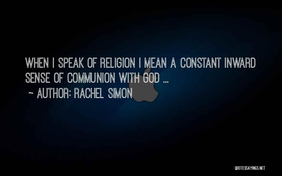 Rachel Simon Quotes: When I Speak Of Religion I Mean A Constant Inward Sense Of Communion With God ...