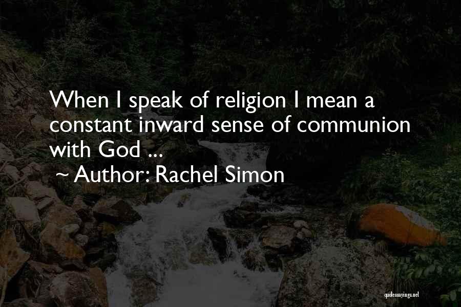 Rachel Simon Quotes: When I Speak Of Religion I Mean A Constant Inward Sense Of Communion With God ...