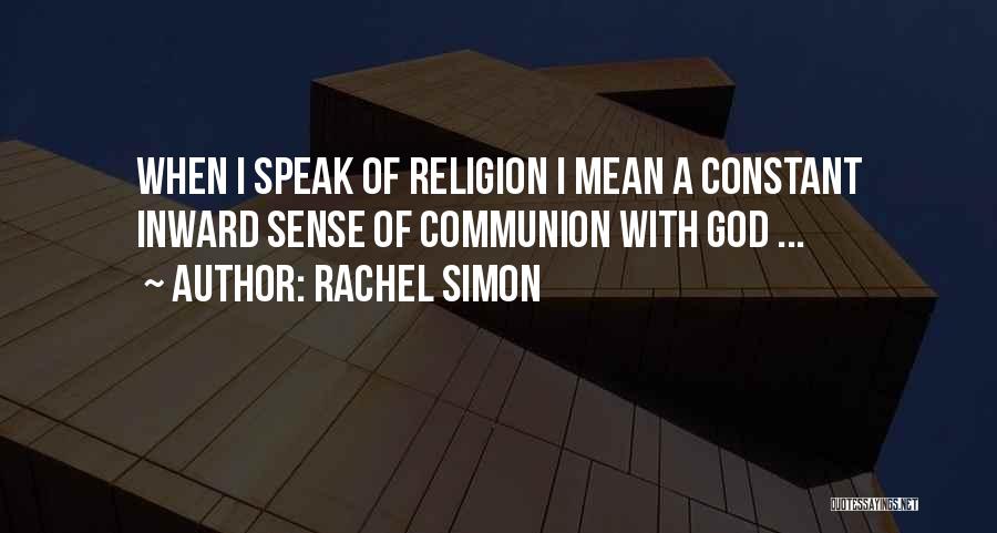 Rachel Simon Quotes: When I Speak Of Religion I Mean A Constant Inward Sense Of Communion With God ...
