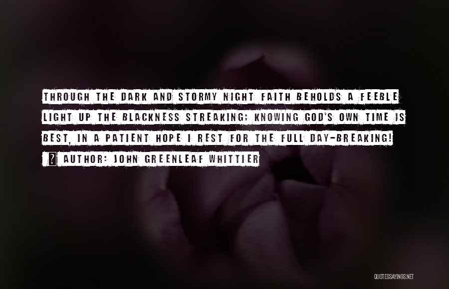 John Greenleaf Whittier Quotes: Through The Dark And Stormy Night Faith Beholds A Feeble Light Up The Blackness Streaking; Knowing God's Own Time Is