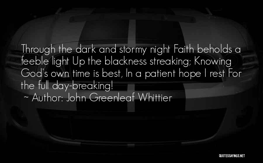 John Greenleaf Whittier Quotes: Through The Dark And Stormy Night Faith Beholds A Feeble Light Up The Blackness Streaking; Knowing God's Own Time Is