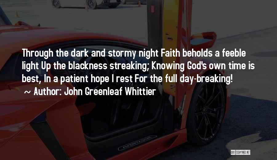 John Greenleaf Whittier Quotes: Through The Dark And Stormy Night Faith Beholds A Feeble Light Up The Blackness Streaking; Knowing God's Own Time Is