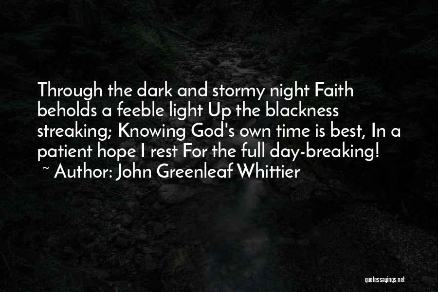 John Greenleaf Whittier Quotes: Through The Dark And Stormy Night Faith Beholds A Feeble Light Up The Blackness Streaking; Knowing God's Own Time Is