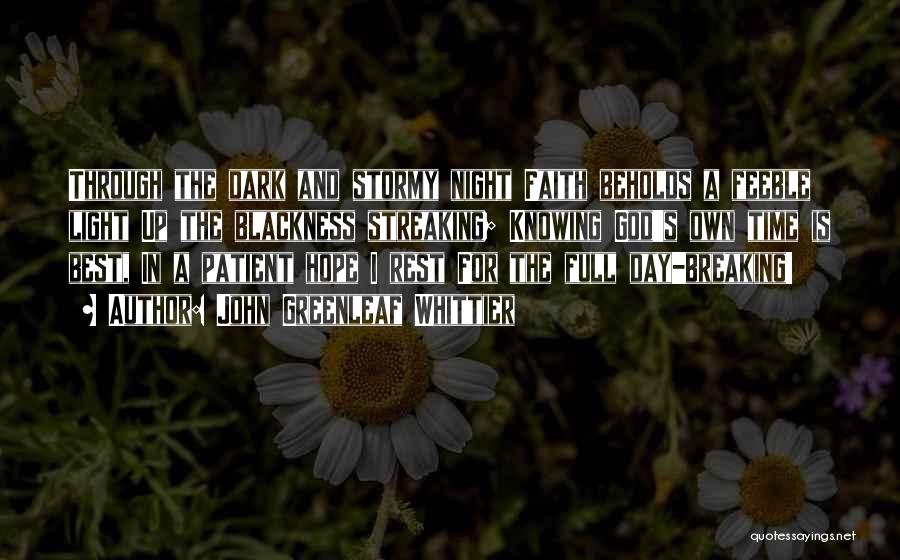 John Greenleaf Whittier Quotes: Through The Dark And Stormy Night Faith Beholds A Feeble Light Up The Blackness Streaking; Knowing God's Own Time Is