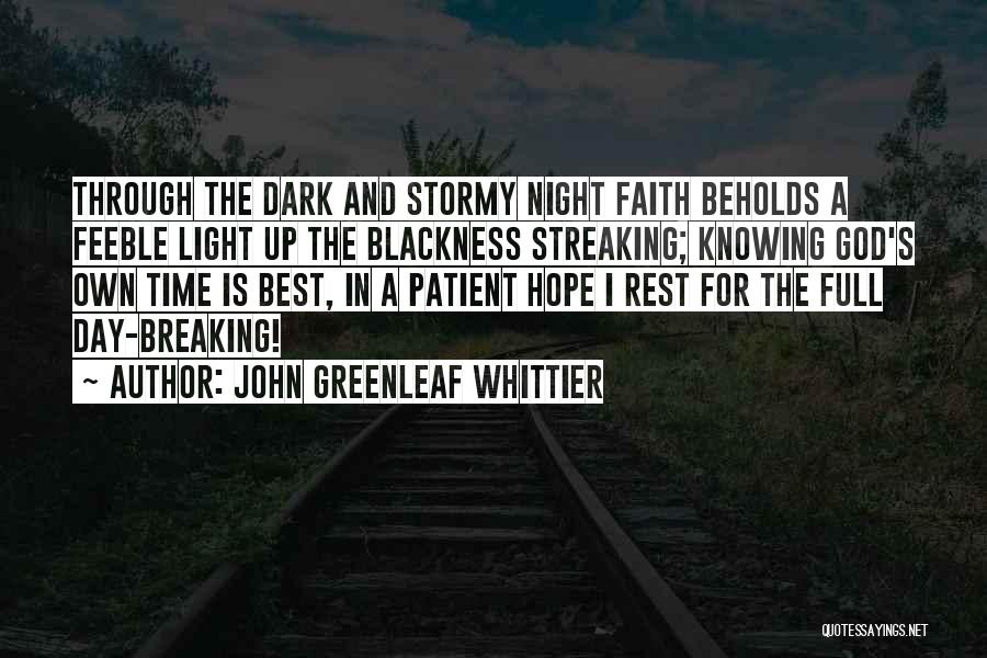 John Greenleaf Whittier Quotes: Through The Dark And Stormy Night Faith Beholds A Feeble Light Up The Blackness Streaking; Knowing God's Own Time Is