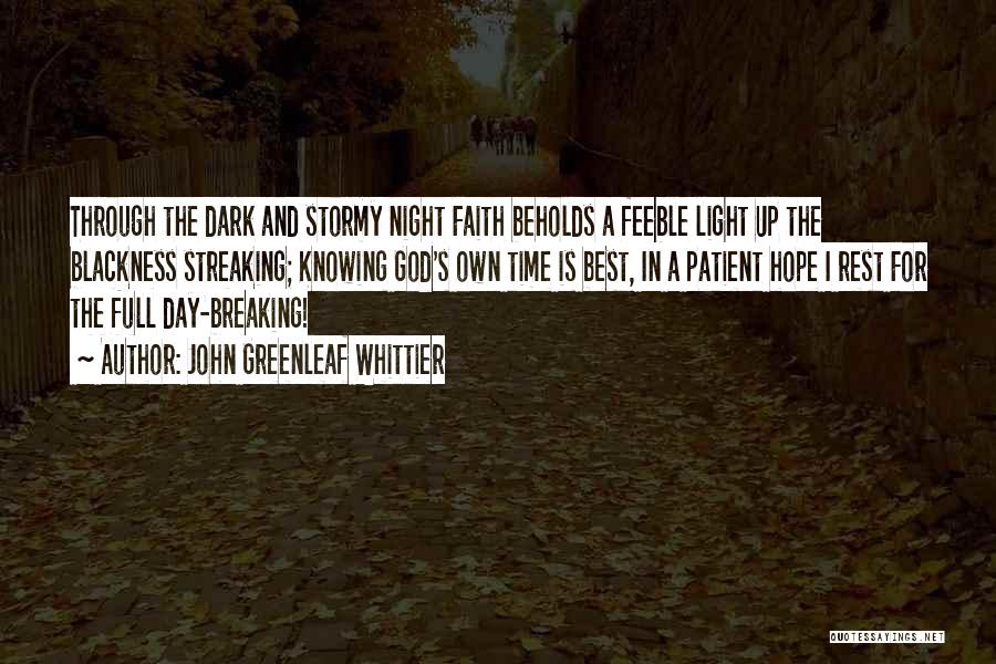 John Greenleaf Whittier Quotes: Through The Dark And Stormy Night Faith Beholds A Feeble Light Up The Blackness Streaking; Knowing God's Own Time Is