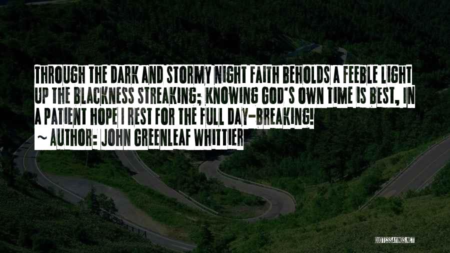 John Greenleaf Whittier Quotes: Through The Dark And Stormy Night Faith Beholds A Feeble Light Up The Blackness Streaking; Knowing God's Own Time Is