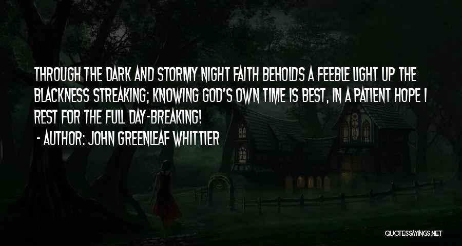 John Greenleaf Whittier Quotes: Through The Dark And Stormy Night Faith Beholds A Feeble Light Up The Blackness Streaking; Knowing God's Own Time Is