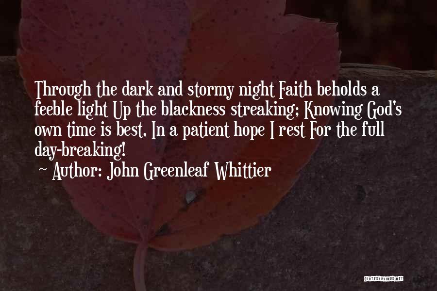 John Greenleaf Whittier Quotes: Through The Dark And Stormy Night Faith Beholds A Feeble Light Up The Blackness Streaking; Knowing God's Own Time Is