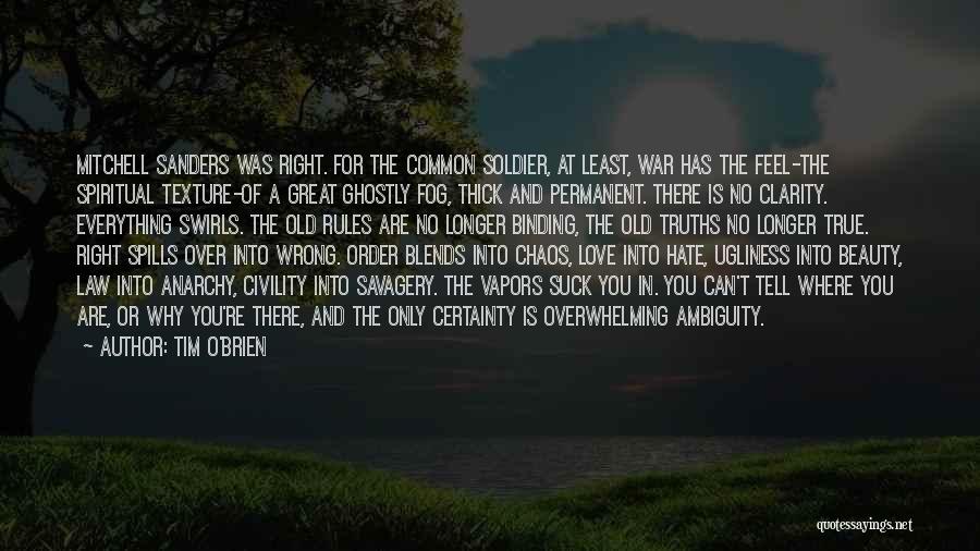 Tim O'Brien Quotes: Mitchell Sanders Was Right. For The Common Soldier, At Least, War Has The Feel-the Spiritual Texture-of A Great Ghostly Fog,