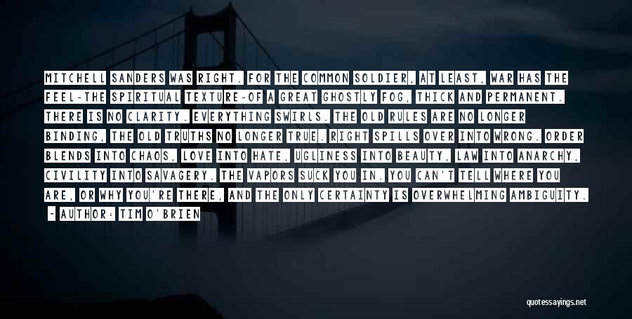 Tim O'Brien Quotes: Mitchell Sanders Was Right. For The Common Soldier, At Least, War Has The Feel-the Spiritual Texture-of A Great Ghostly Fog,