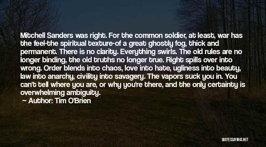 Tim O'Brien Quotes: Mitchell Sanders Was Right. For The Common Soldier, At Least, War Has The Feel-the Spiritual Texture-of A Great Ghostly Fog,