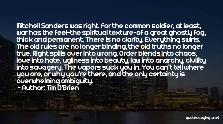 Tim O'Brien Quotes: Mitchell Sanders Was Right. For The Common Soldier, At Least, War Has The Feel-the Spiritual Texture-of A Great Ghostly Fog,