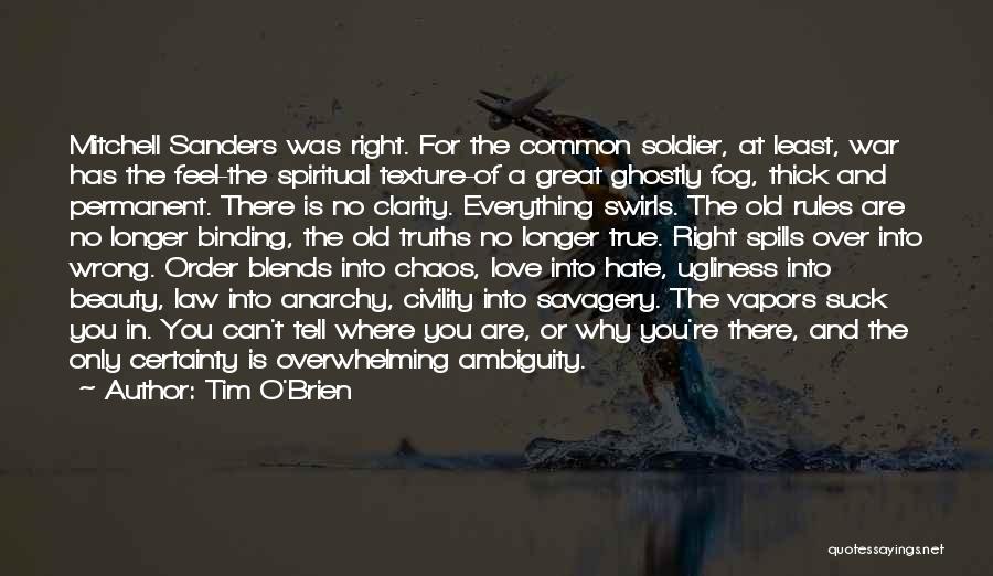 Tim O'Brien Quotes: Mitchell Sanders Was Right. For The Common Soldier, At Least, War Has The Feel-the Spiritual Texture-of A Great Ghostly Fog,