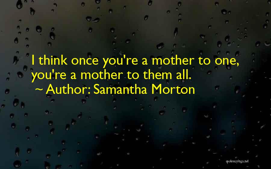 Samantha Morton Quotes: I Think Once You're A Mother To One, You're A Mother To Them All.
