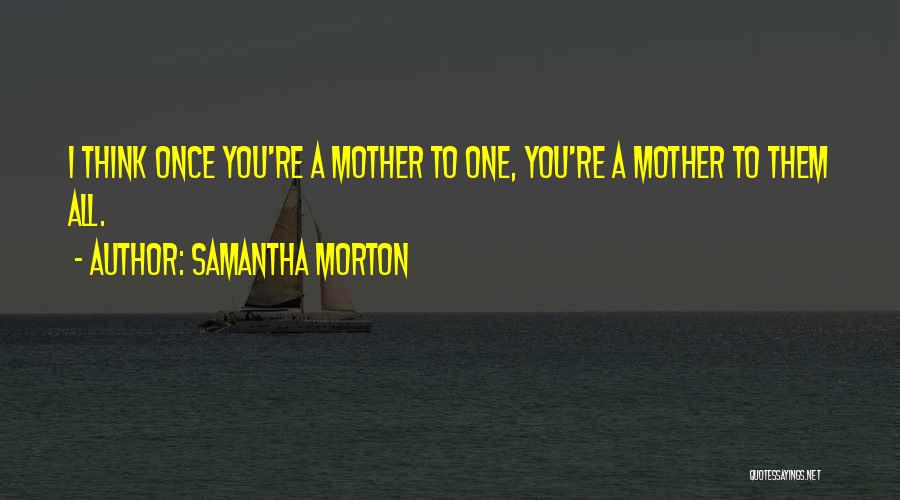 Samantha Morton Quotes: I Think Once You're A Mother To One, You're A Mother To Them All.