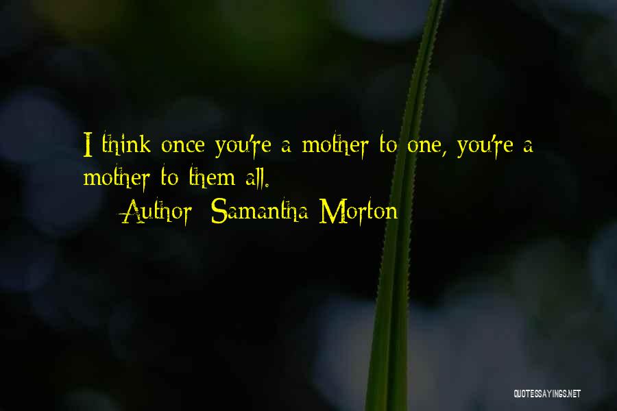 Samantha Morton Quotes: I Think Once You're A Mother To One, You're A Mother To Them All.