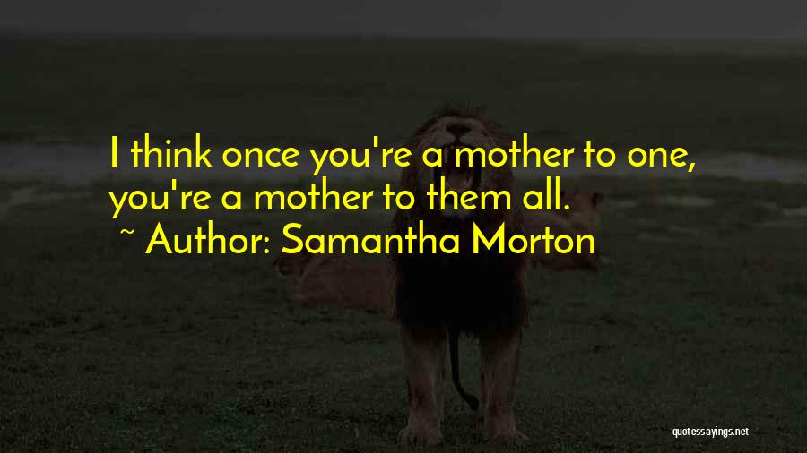 Samantha Morton Quotes: I Think Once You're A Mother To One, You're A Mother To Them All.