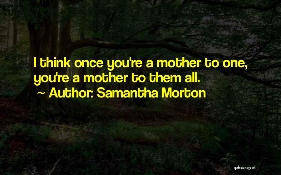 Samantha Morton Quotes: I Think Once You're A Mother To One, You're A Mother To Them All.