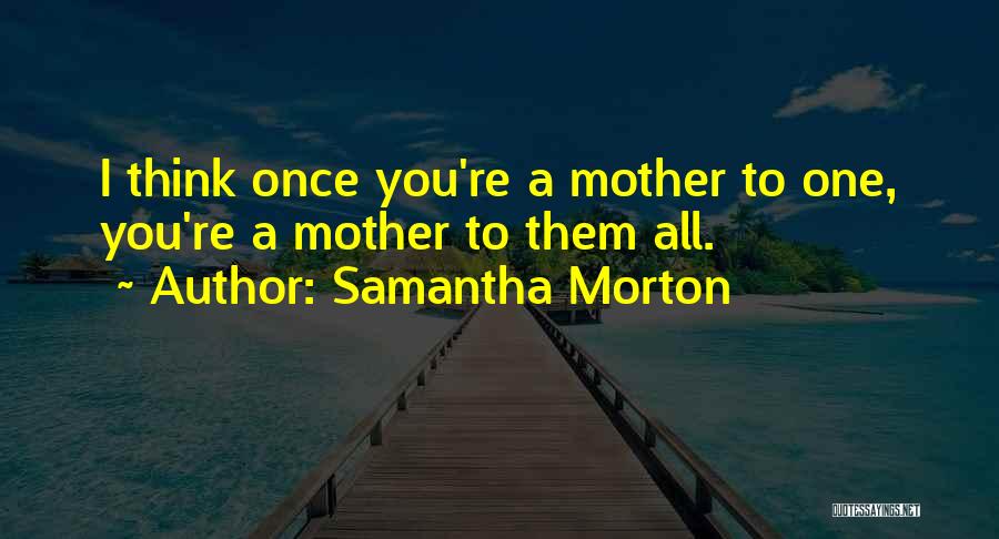 Samantha Morton Quotes: I Think Once You're A Mother To One, You're A Mother To Them All.