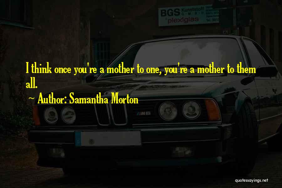 Samantha Morton Quotes: I Think Once You're A Mother To One, You're A Mother To Them All.