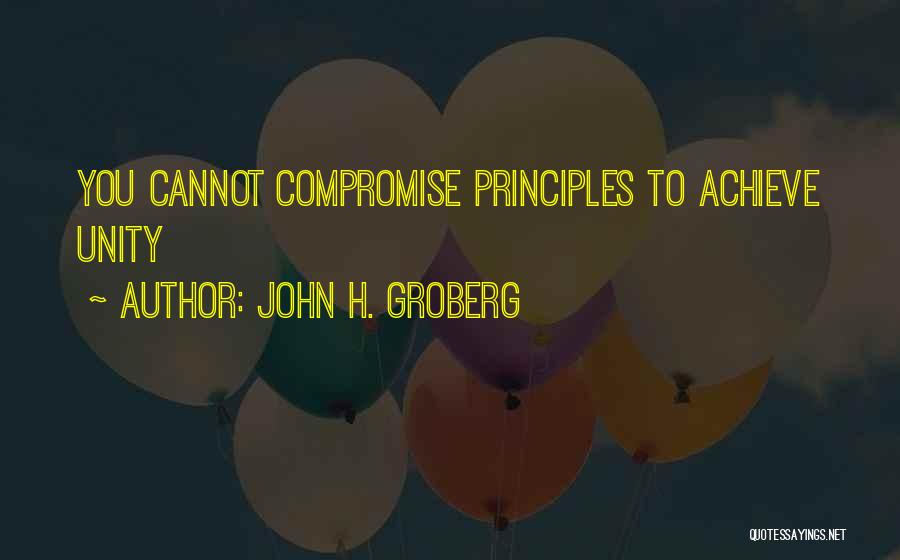 John H. Groberg Quotes: You Cannot Compromise Principles To Achieve Unity