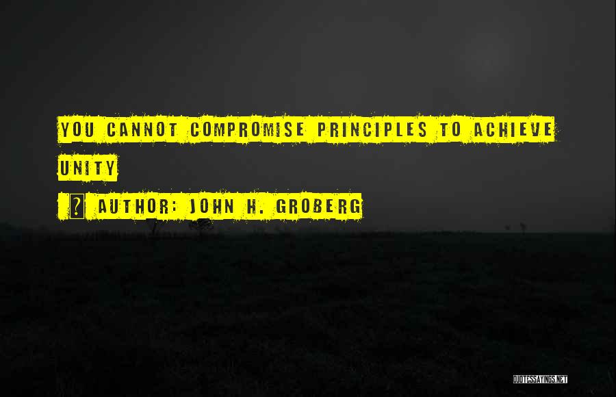 John H. Groberg Quotes: You Cannot Compromise Principles To Achieve Unity