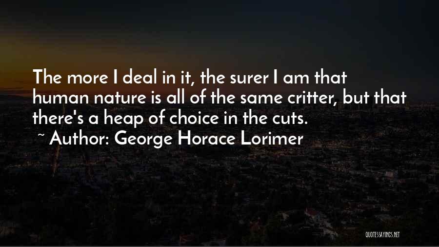 George Horace Lorimer Quotes: The More I Deal In It, The Surer I Am That Human Nature Is All Of The Same Critter, But