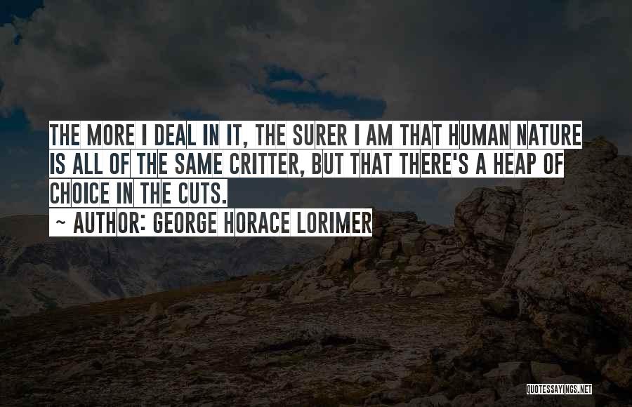 George Horace Lorimer Quotes: The More I Deal In It, The Surer I Am That Human Nature Is All Of The Same Critter, But