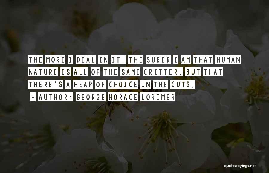 George Horace Lorimer Quotes: The More I Deal In It, The Surer I Am That Human Nature Is All Of The Same Critter, But
