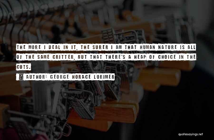 George Horace Lorimer Quotes: The More I Deal In It, The Surer I Am That Human Nature Is All Of The Same Critter, But