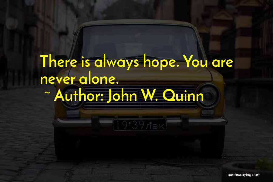 John W. Quinn Quotes: There Is Always Hope. You Are Never Alone.